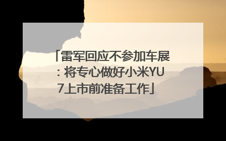 雷军回应不参加车展：将专心做好小米YU7上市前准备工作